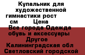 Купальник для художественной гимнастики рост 128- 134 см ))) › Цена ­ 18 000 - Все города Одежда, обувь и аксессуары » Другое   . Калининградская обл.,Светловский городской округ 